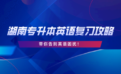2024年湖南專升本英語復(fù)習(xí)攻略，告別英語困擾！.png