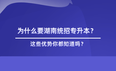 為什么要湖南統(tǒng)招專升本？這些優(yōu)勢你都知道嗎？.png