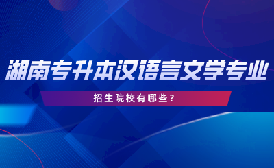 湖南專升本漢語言文學(xué)專業(yè)招生院校有哪些？.png