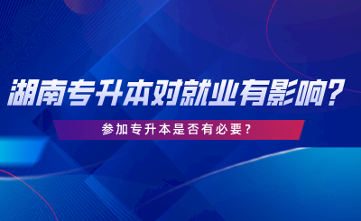 湖南專升本對(duì)就業(yè)有哪些影響？專升本是否有必要.png