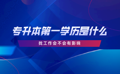 專升本第一學(xué)歷是什么，找工作會不會有影響.png