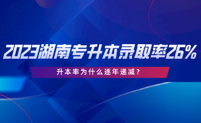 2023湖南專升本錄取率僅26%，升本率為什么逐年遞減.png