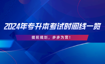 2024年專升本考試時間線一覽，提前規(guī)劃，步步為營.png