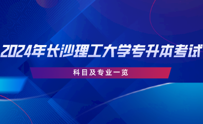2024年長(zhǎng)沙理工大學(xué)專(zhuān)升本考試科目及專(zhuān)業(yè)一覽.png