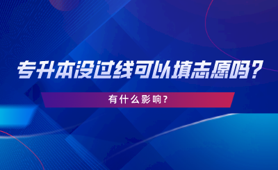 統(tǒng)招專(zhuān)升本沒(méi)過(guò)線(xiàn)可以填志愿嗎，有什么影響.png