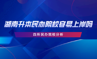 湖南專升本民辦院校容易上岸嗎？四所民辦院校分析.png