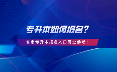 專升本如何報(bào)名？28省市專升本報(bào)名入口網(wǎng)址參考.png