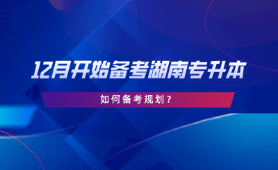 12月開始備考湖南專升本，如何備考規(guī)劃.png