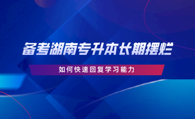 備考湖南專升本長期擺爛，如何快速回復(fù)學(xué)習(xí)能力.png