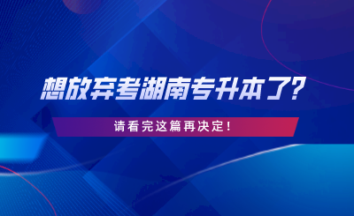 想放棄考湖南專(zhuān)升本了？請(qǐng)看完這篇再?zèng)Q定.png