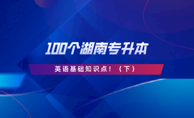 請查收這100個湖南專升本英語基礎知識點！.png