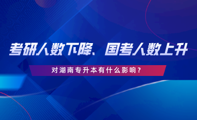 考研人數(shù)下降、國考人數(shù)上升，對(duì)湖南專升本有什么影響.png