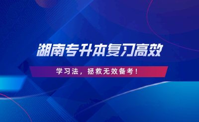 學霸私藏丨湖南專升本復習高效學習法，拯救無效備考.png