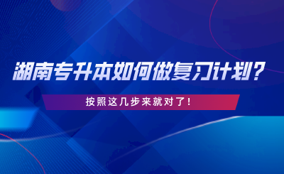 湖南專(zhuān)升本如何做復(fù)習(xí)計(jì)劃？按照這幾步來(lái)就對(duì)了.png