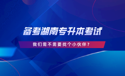 備考湖南專(zhuān)升本考試，我們需不需要找個(gè)小伙伴.png