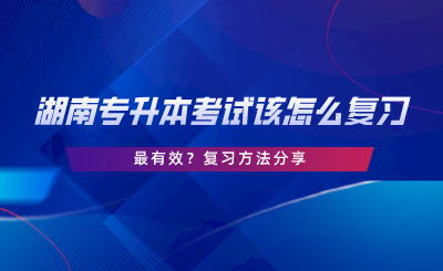 湖南專升本考試該怎么復習最有效？復習方法分享.png