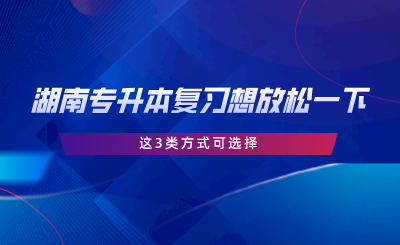 湖南專升本復習想放松一下？這3類方式可選擇.png