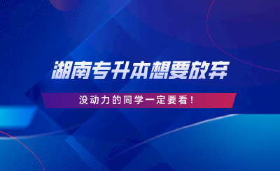 湖南專升本想要放棄，沒動力的同學(xué)一定要看.png