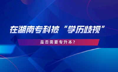 在湖南?？票弧皩W歷歧視”，是否需要專升本.png