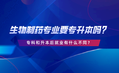 生物制藥專業(yè)要專升本嗎？?？坪蜕竞缶蜆I(yè)有什么不同.png