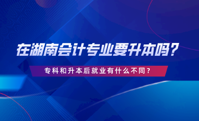 在湖南會計專業(yè)要升本嗎？?？坪蜕竞缶蜆I(yè)有什么不同.png