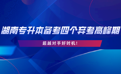 2024年湖南專升本備考四個(gè)棄考高峰期，超越對(duì)手好時(shí)機(jī).png