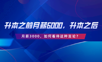 升本之前月薪6000，升本之后月薪3000，如何看待這種言論.png