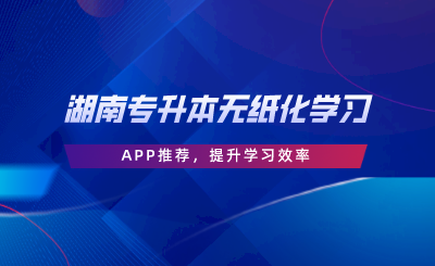 湖南專升本無(wú)紙化學(xué)習(xí)APP推薦，提升學(xué)習(xí)效率.png
