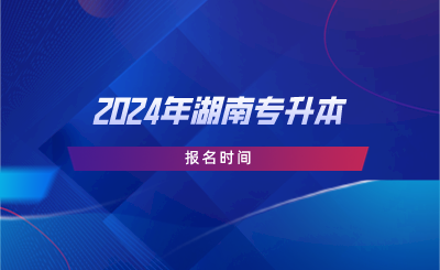 2024年湖南專(zhuān)升本報(bào)名時(shí)間.png