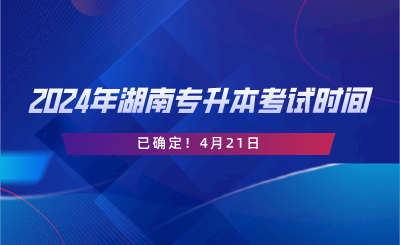 2024年湖南專升本考試時間已確定！4月21日.png