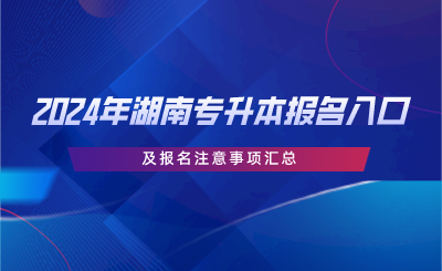 2024年湖南專(zhuān)升本報(bào)名入口及報(bào)名注意事項(xiàng)匯總.png