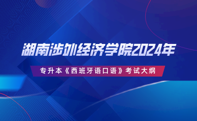 湖南涉外經濟學院2024年專升本《西班牙語口語》考試大綱.png