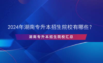2024年湖南專升本招生院校有哪些？.png