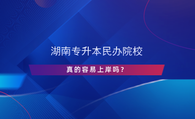 湖南專升本民辦院校真的容易上岸嗎？.png
