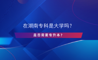 在湖南?？剖谴髮W嗎？是否需要專升本？.png
