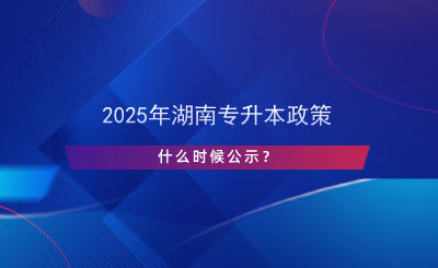 2025年湖南專升本政策什么時(shí)候公示？.png