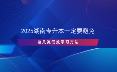 2025湖南專(zhuān)升本一定要避免這幾類(lèi)低效學(xué)習(xí)方法.png