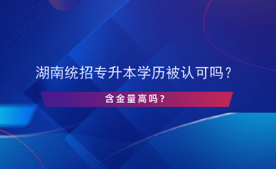 湖南統(tǒng)招專升本學(xué)歷被認(rèn)可嗎？含金量高嗎？