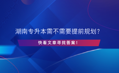 湖南專升本需不需要提前規(guī)劃？.png