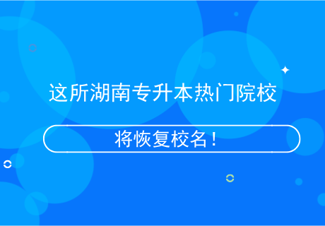這所湖南專升本熱門院校，將恢復(fù)校名！.png