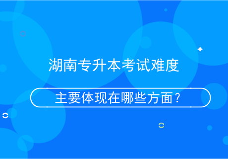 湖南專升本考試難度主要體現(xiàn)在哪些方面？.png