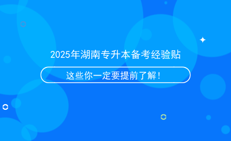 2025年湖南專升本備考經(jīng)驗(yàn)貼，這些信息你一定要提前了解！.png
