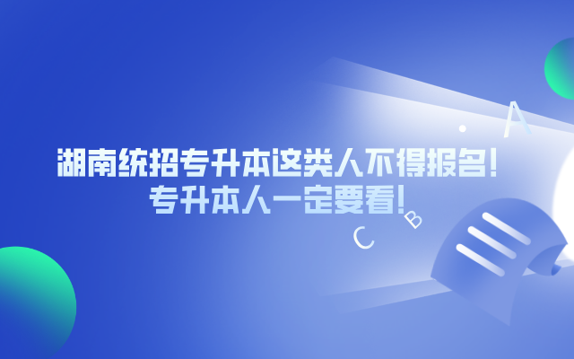 湖南統(tǒng)招專升本這類人不得報名！你一定要看！.png