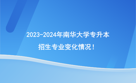 2023-2024年南華大學(xué)專升本招生專業(yè)變化情況！.png