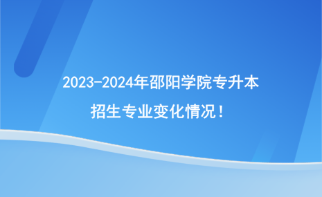 2023-2024年邵陽(yáng)學(xué)院專升本招生專業(yè)有哪些變化？.png