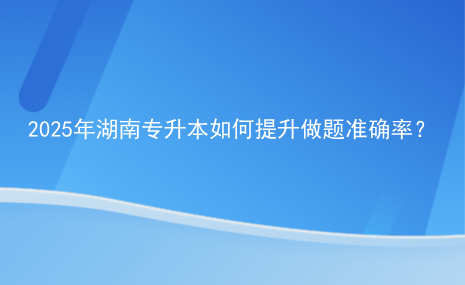 2025年湖南專(zhuān)升本如何提升做題準(zhǔn)確率？.png