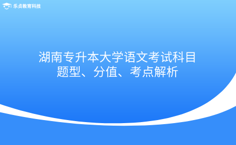 湖南專升本大學語文考試科目題型、分值、考點解析.png