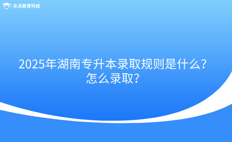 2025年湖南專升本錄取規(guī)則是什么？怎么錄?。?png