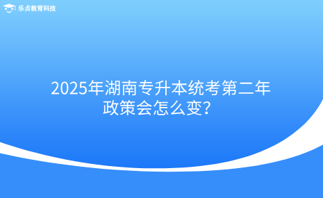 2025年湖南專升本統(tǒng)考第二年，政策會怎么變？.png