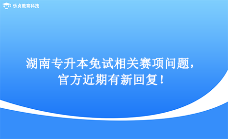 湖南專升本免試相關(guān)賽項問題，官方近期有新回復(fù)！.png